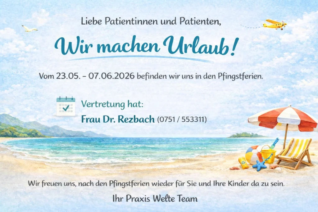 Wir machen Urlaub! Vom 23.05. - 07.06.2026 befinden wir uns in den Pfingstferien. Vertretung hat: Frau Dr. Rezbach (0751 / 553311)